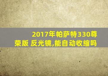 2017年帕萨特330尊荣版 反光镜,能自动收缩吗